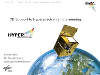 CB Support to Hyperspectral remote sensing
Michael Bock
Dr. Anke Schickling
DLR Space Administration
> WGCapD-8 > Michael Bock • CB Support to hyperspectral remote sensing > 06.03.2019
DLR.de • Chart 1
 