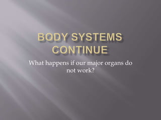 What happens if our major organs do
not work?
 