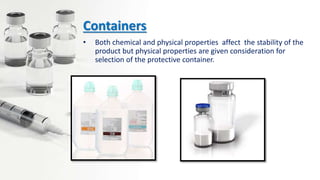 Containers
• Both chemical and physical properties affect the stability of the
product but physical properties are given consideration for
selection of the protective container.
 