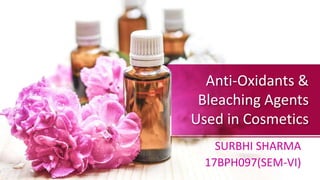 Anti-Oxidants &
Bleaching Agents
Used in Cosmetics
SURBHI SHARMA
17BPH097(SEM-VI)
 