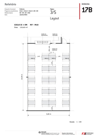 Ambientes
Respeite o Meio Ambiente.
Imprima somente o necessário
Atenção
Preserve a escala: Quando for imprimir, use
folhas A4 e desabilite a função “Fit to paper”
Refeitório
Página
3/5 17BVivência
Ciclo I - Ciclo II - Ciclo II + EM - EM
M2 - M5 - M7 - M10
Janeiro/2015
Conjunto funcional
Programa arquitetônico
Módulo básico
Data
Layout
1 : 100Escala
MÍN.1,80
0,800,80
1,40 1,40
MBR-03
módulo de
referência
129,60 m²Área
CICLO II + EM M7 - M10
MBR-03MBR-03 MBR-03
14,40m
9,00 m
balcão de
devolução
balcão de
atendimento
 