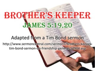 Brother's Keeper James 5:19,20 Adapted from a Tim Bond sermon http://www.sermoncentral.com/sermons/brothers-keeper-tim-bond-sermon-on-friendship-general-50904.asp 