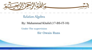 Relation Algebra
By: Muhammad Khalid (17-BS-IT-10)
Under The supervision
Sir Owais Raza
9/18/2018 1
 