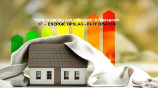 Verduurzaming van woningen in Maasgouw
17 - ENERGIE OPSLAG - BUFFERVATEN
 