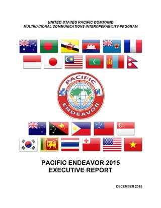 UNITED STATES PACIFIC COMMAND
MULTINATIONAL COMMUNICATIONS INTEROPERABILITY PROGRAM
PACIFIC ENDEAVOR 2015
EXECUTIVE REPORT
DECEMBER 2015
 