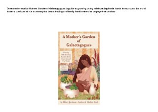 Download or read A Mothers Garden of Galactagogues A guide to growing using milkboosting herbs foods from around the world
indoors outdoors winter summer plus breastfeeding and family health remedies on page 6 or on desc
 
