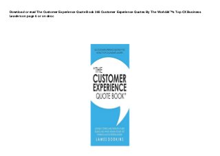 Download or read The Customer Experience Quote Book 365 Customer Experience Quotes By The Worldâ€™s Top CX Business
Leaders on page 6 or on desc
 
