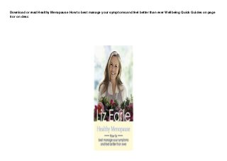 Download or read Healthy Menopause How to best manage your symptoms and feel better than ever Wellbeing Quick Guides on page
6 or on desc
 