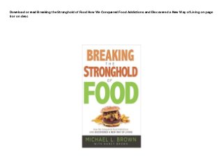 Download or read Breaking the Stronghold of Food How We Conquered Food Addictions and Discovered a New Way of Living on page
6 or on desc
 