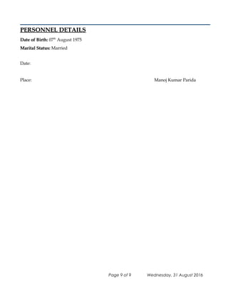 PERSONNEL DETAILSPERSONNEL DETAILS
Date of Birth:Date of Birth: 07th
August 1975
Marital Status:Marital Status: Married
Date:
Place: Manoj Kumar Parida
Page 9 of 9 Wednesday, 31 August 2016
 