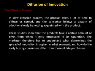 The Diffusion Process:
In slow diffusion process, the product takes a lot of time to
diffuse or spread, and the consumer f...