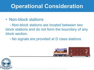 Birla Vishvakarma Mahavidyalaya Engineering College
Operational Consideration
• Non-block stations
- Non-block stations are located between two
block stations and do not form the boundary of any
block section.
- No signals are provided at D class stations
 