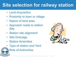 Birla Vishvakarma Mahavidyalaya Engineering College
Site selection for railway station
• Land Acquisition
• Proximity to town or village
• Nature of land area
• Approach roads to station
Site
• Station site alignment
• Site Drainage
• Station Amenities
• Type of station and Yard
• Role of Authorities
 