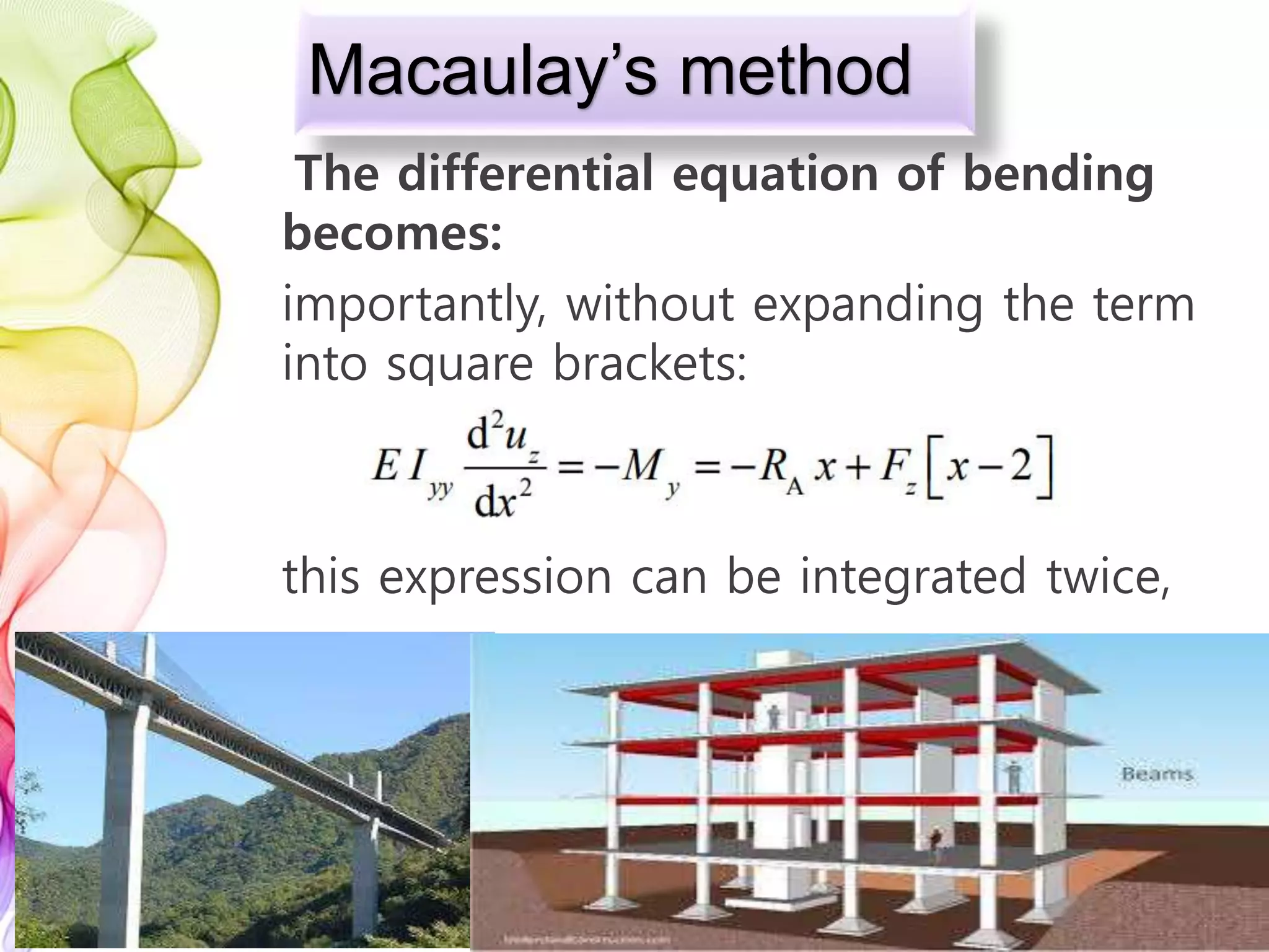 Macaulay’s method
The differential equation of bending
becomes:
importantly, without expanding the term
into square brackets:
this expression can be integrated twice,
 