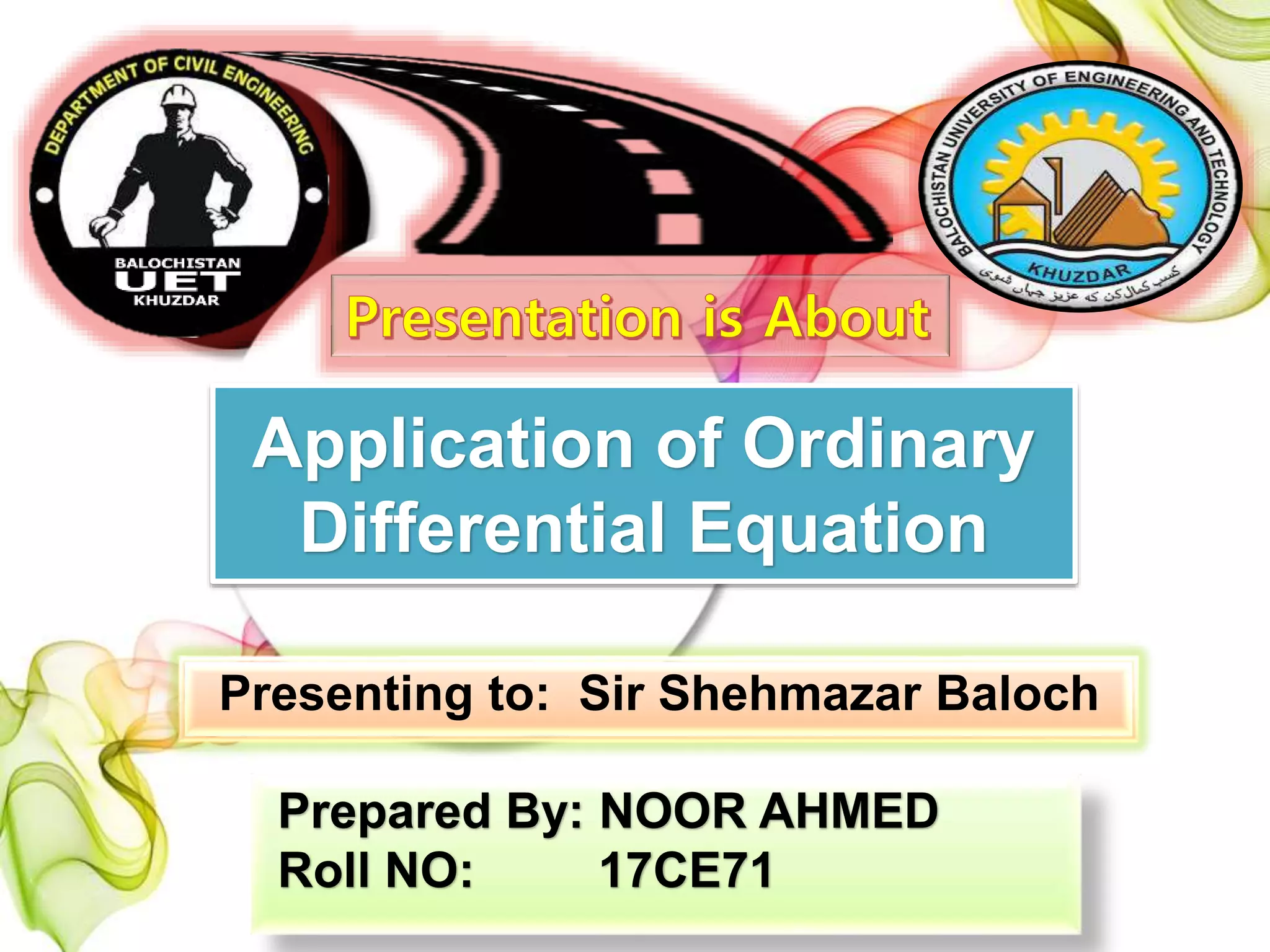 Application of Ordinary
Differential Equation
Presenting to: Sir Shehmazar Baloch
Prepared By: NOOR AHMED
Roll NO: 17CE71
 