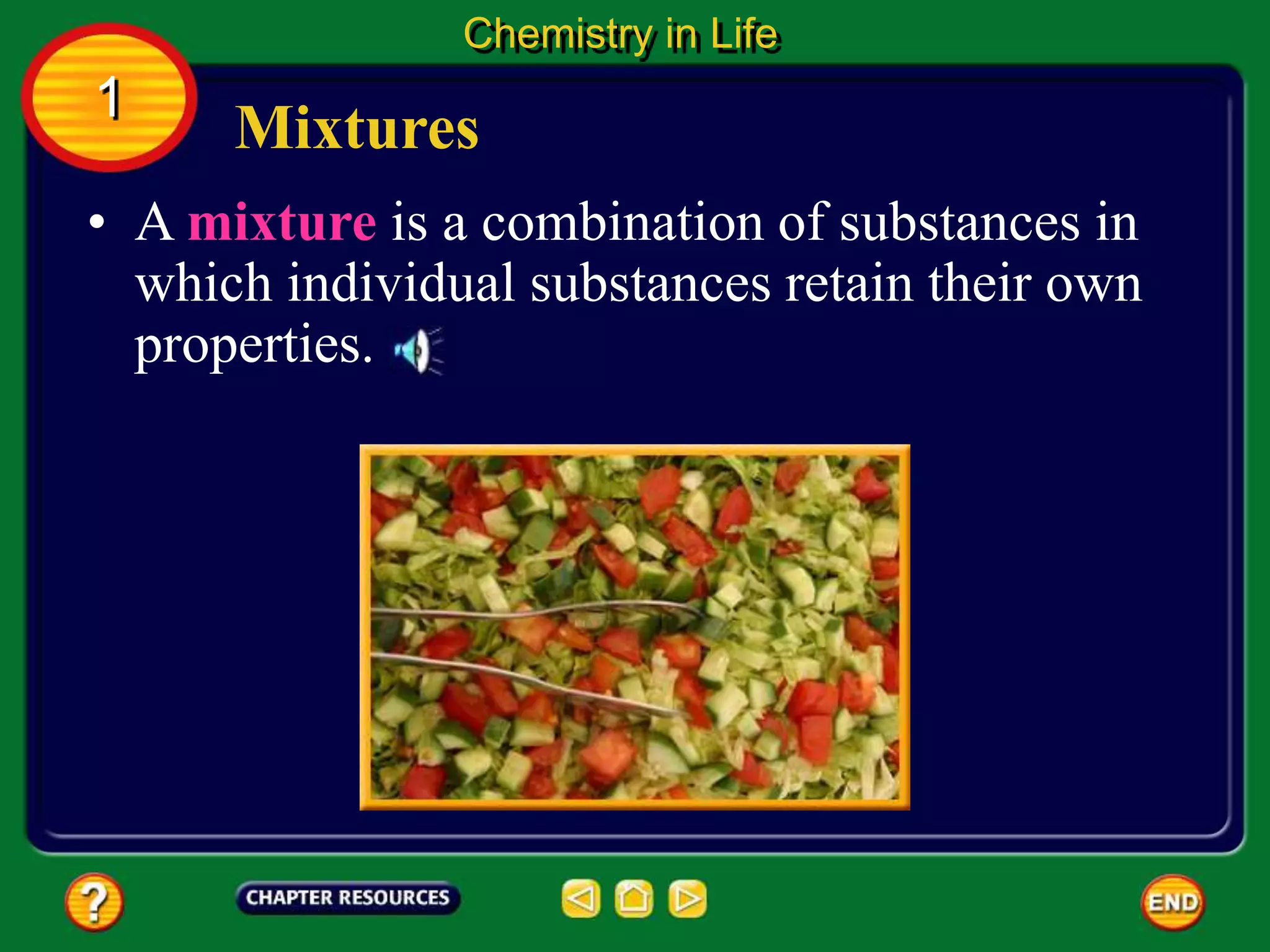 • A mixture is a combination of substances in
which individual substances retain their own
properties.
Mixtures
Chemistry in Life
1
 