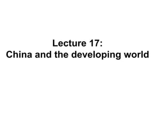 Lecture 17:
China and the developing world
 