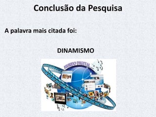Conclusão da Pesquisa
A palavra mais citada foi:
DINAMISMO
 