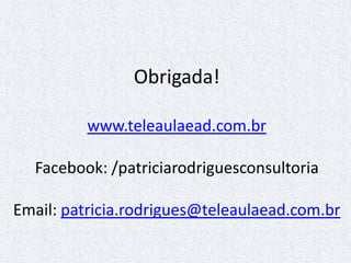 Obrigada!
www.teleaulaead.com.br
Facebook: /patriciarodriguesconsultoria
Email: patricia.rodrigues@teleaulaead.com.br
 