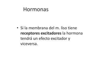 Hormonas
• Si la membrana del m. liso tiene
receptores excitadores la hormona
tendrá un efecto excitador y
viceversa.
 