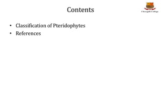 Contents
• Classification of Pteridophytes
• References
 