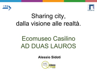 Sharing city,
dalla visione alle realtà.
Ecomuseo Casilino
AD DUAS LAUROS
Alessio Sidoti
 