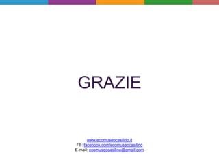 GRAZIE
www.ecomuseocasilino.it
FB: facebook.com/ecomuseocasilino
E-mail: ecomuseocasilino@gmail.com
 