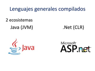 Lenguajes generales compilados
2 ecosistemas
Java (JVM) .Net (CLR)
 