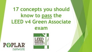 17 concepts you should
know to pass the
LEED v4 Green Associate
exam
 