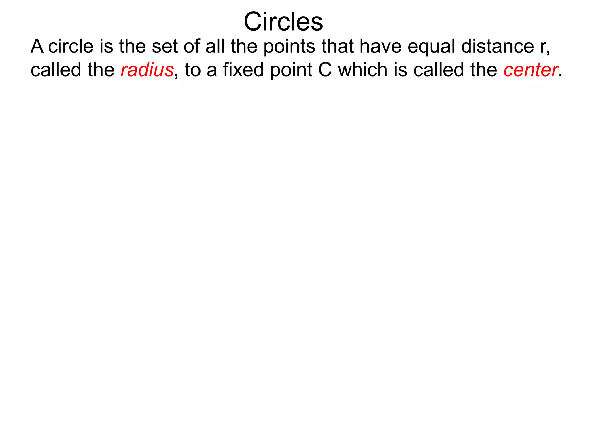 Circles
A circle is the set of all the points that have equal distance r,
called the radius, to a fixed point C which is called the center.
 