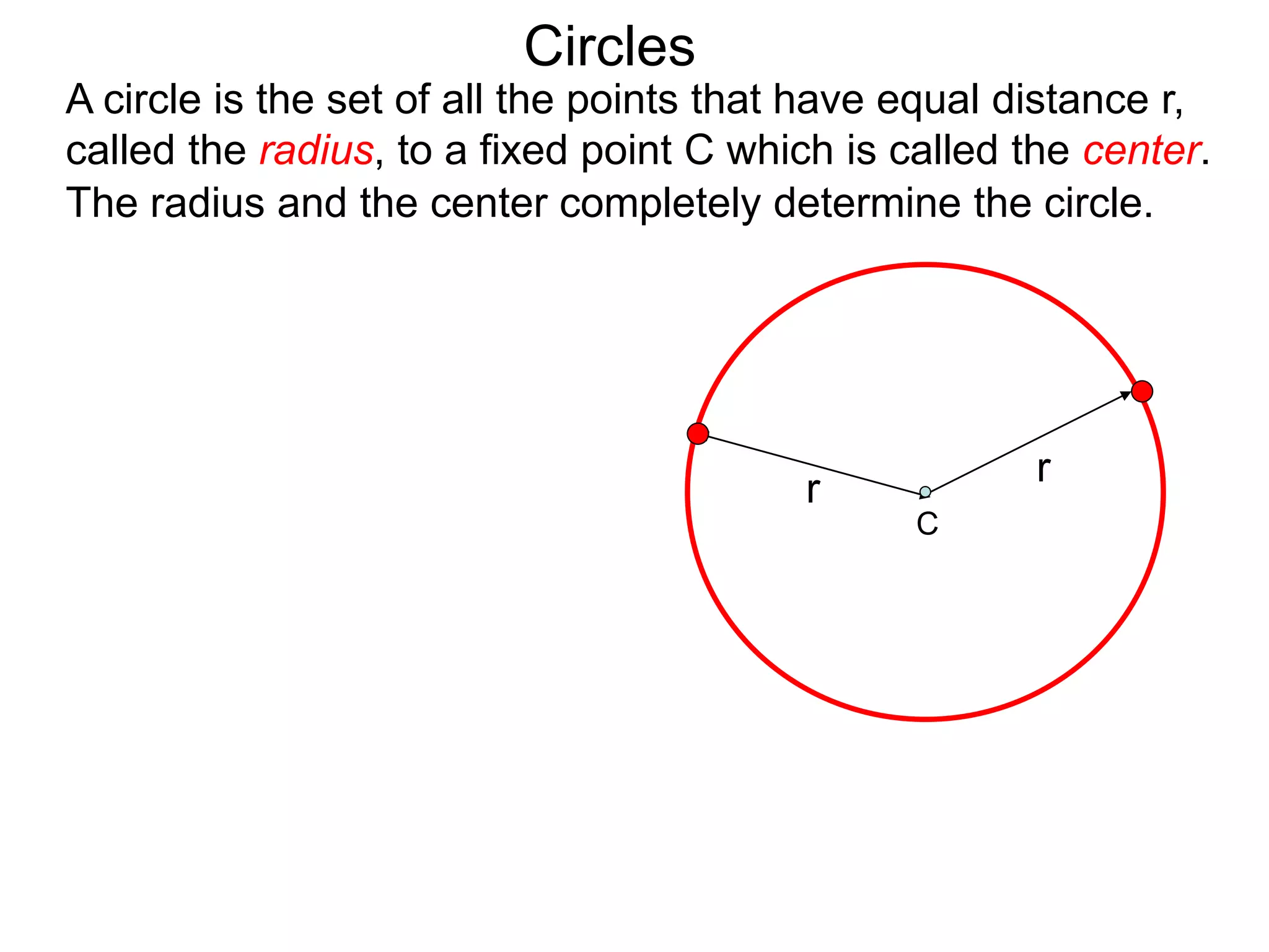 r
r
The radius and the center completely determine the circle.
Circles
A circle is the set of all the points that have equal distance r,
called the radius, to a fixed point C which is called the center.
C
 