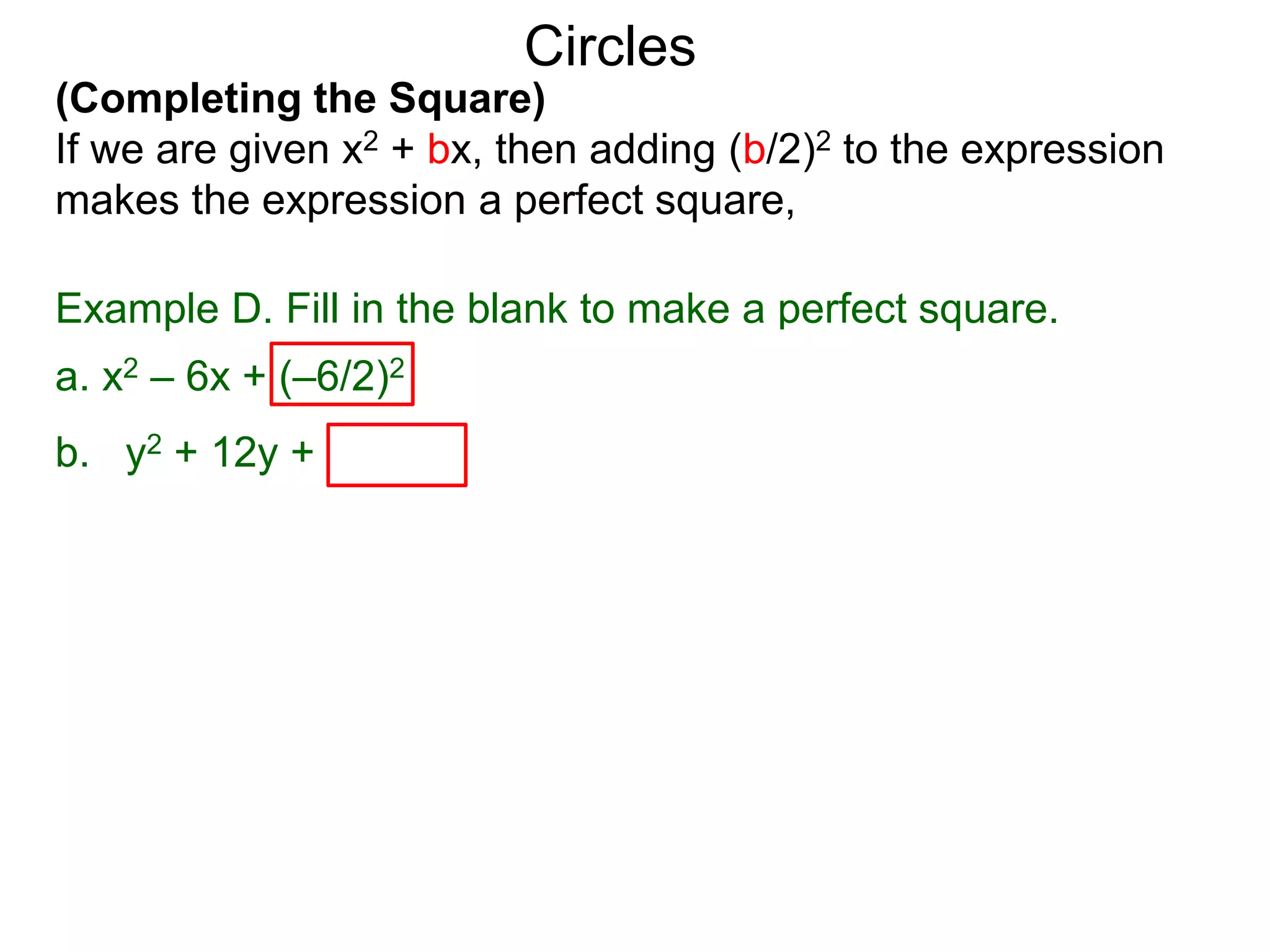 (Completing the Square)
If we are given x2 + bx, then adding (b/2)2 to the expression
makes the expression a perfect square,
Circles
Example D. Fill in the blank to make a perfect square.
a. x2 – 6x + (–6/2)2
b. y2 + 12y + (12/2)2 = y2 + 12y + 36 = ( y + 6)2
 