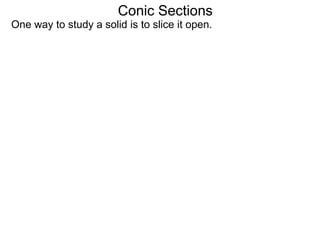 Conic Sections
One way to study a solid is to slice it open.
 