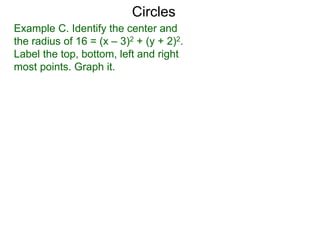 Example C. Identify the center and
the radius of 16 = (x – 3)2 + (y + 2)2.
Label the top, bottom, left and right
most points. Graph it.
Circles
 