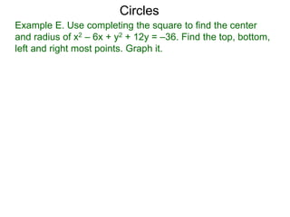 Example E. Use completing the square to find the center
and radius of x2 – 6x + y2 + 12y = –36. Find the top, bottom,
left and right most points. Graph it.
Circles
 