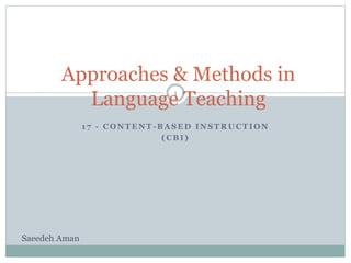 1 7 - C O N T E N T - B A S E D I N S T R U C T I O N
( C B I )
Approaches & Methods in
Language Teaching
Saeedeh Aman
1
 