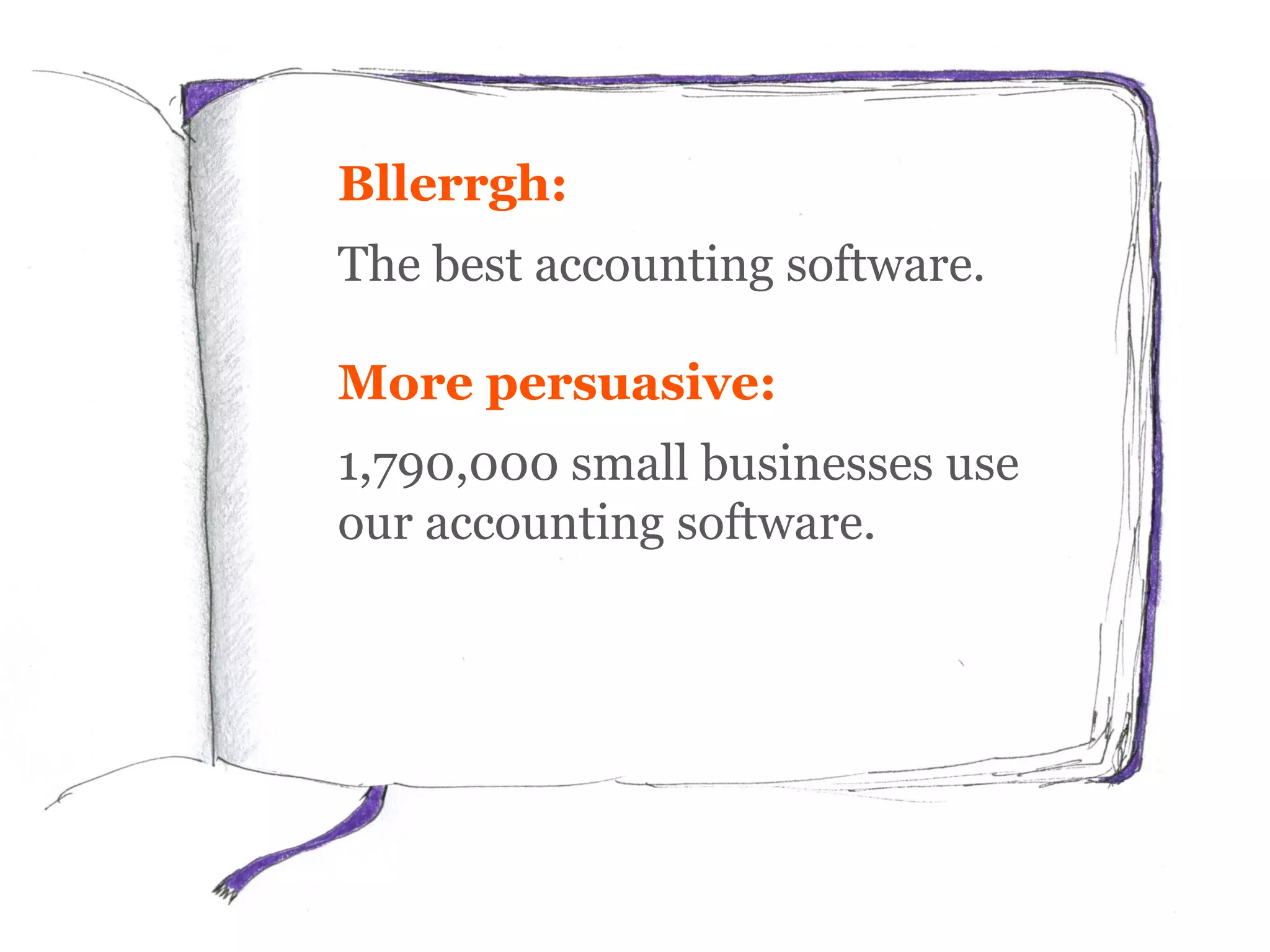 Bllerrgh:
The best accounting software.
More persuasive:
1,790,000 small businesses use
our accounting software.
 