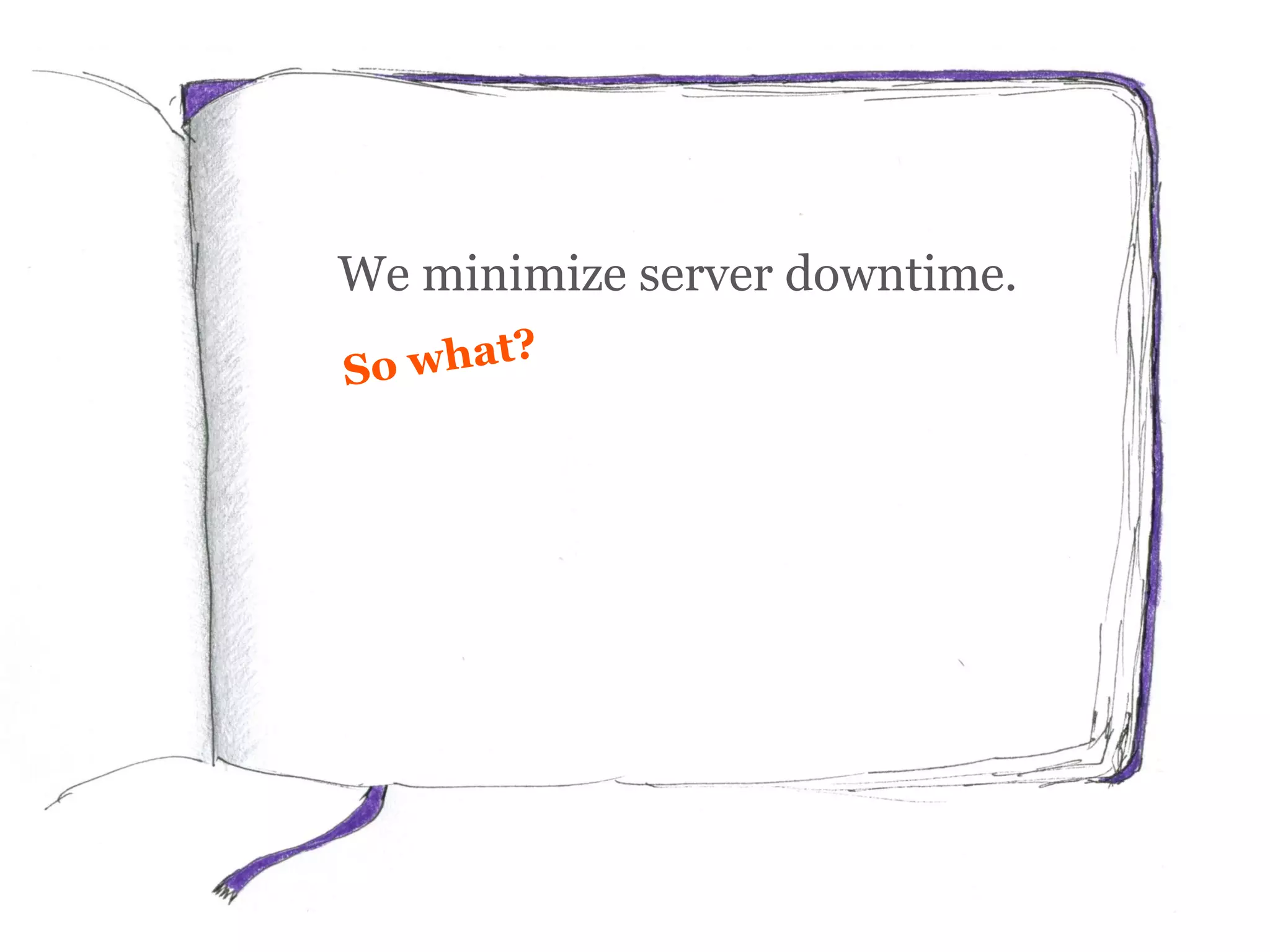 We minimize server downtime.
 