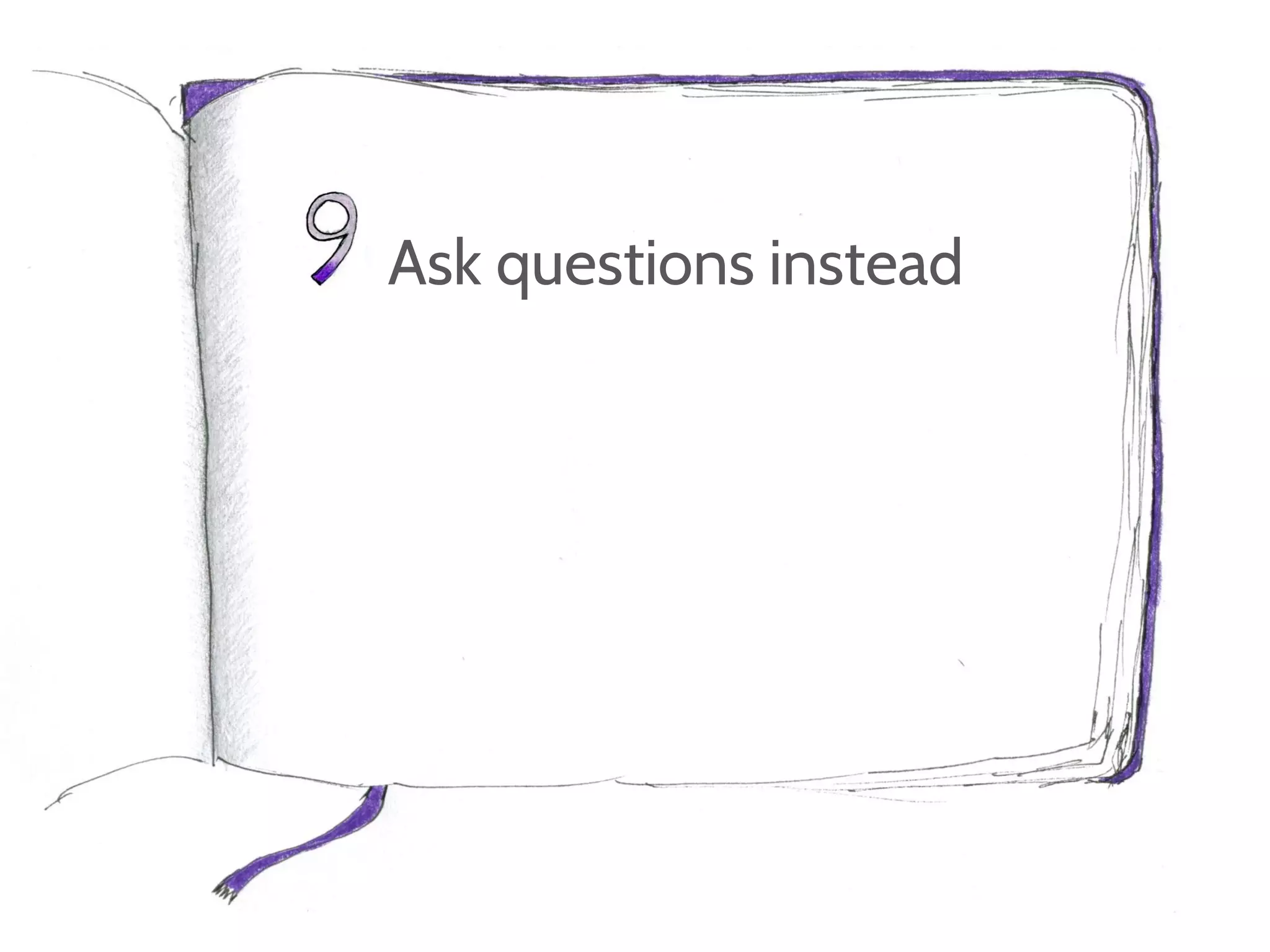 Ask questions instead
 