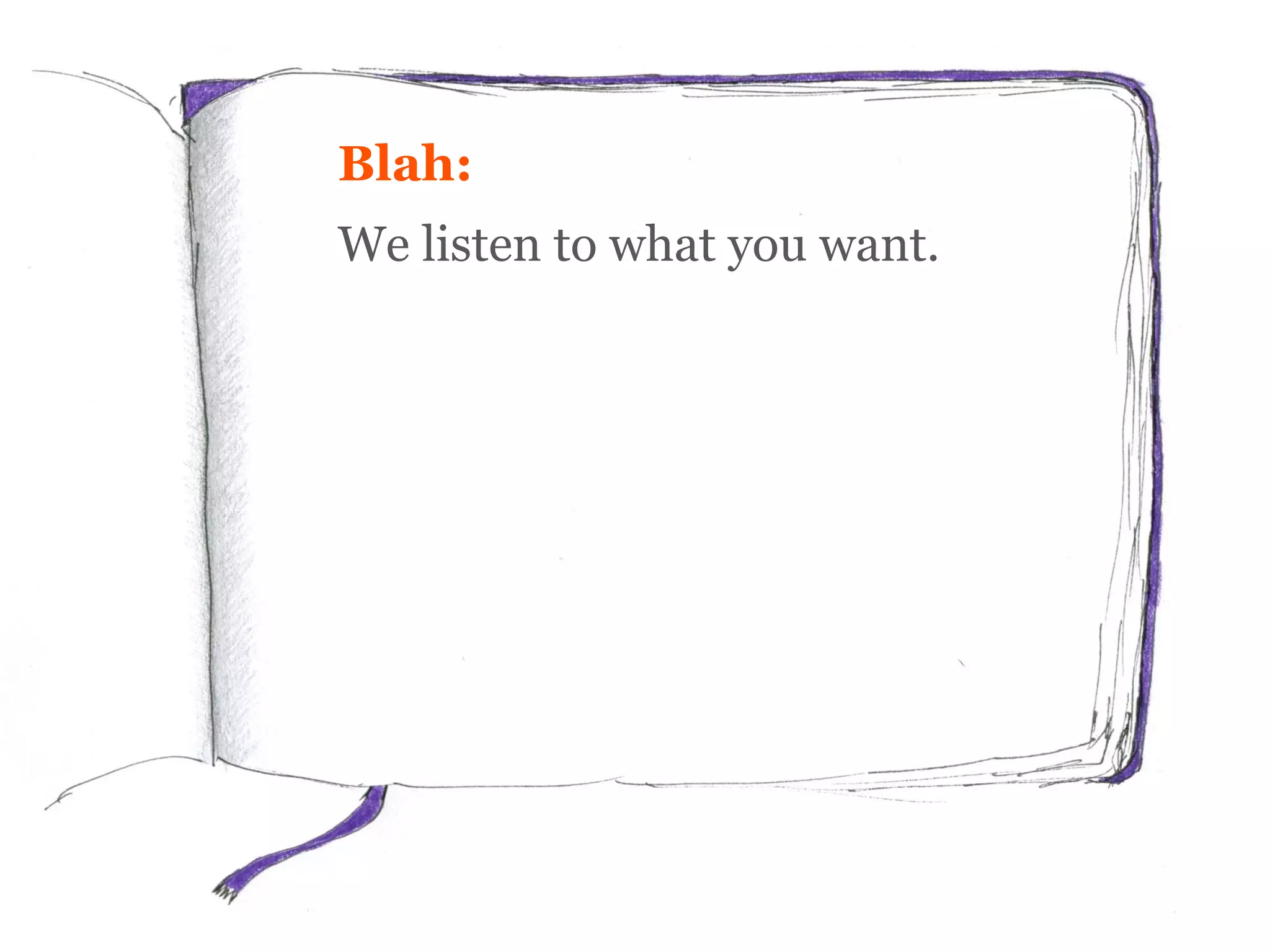 Blah:
We listen to what you want.
 