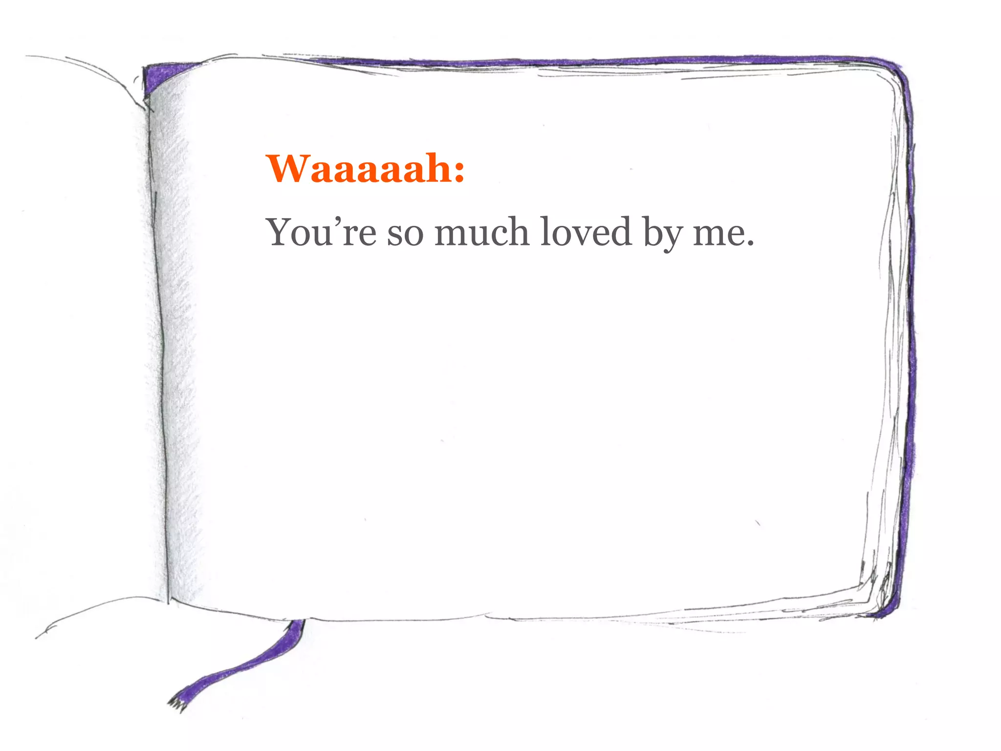 Waaaaah:
You’re so much loved by me.
 