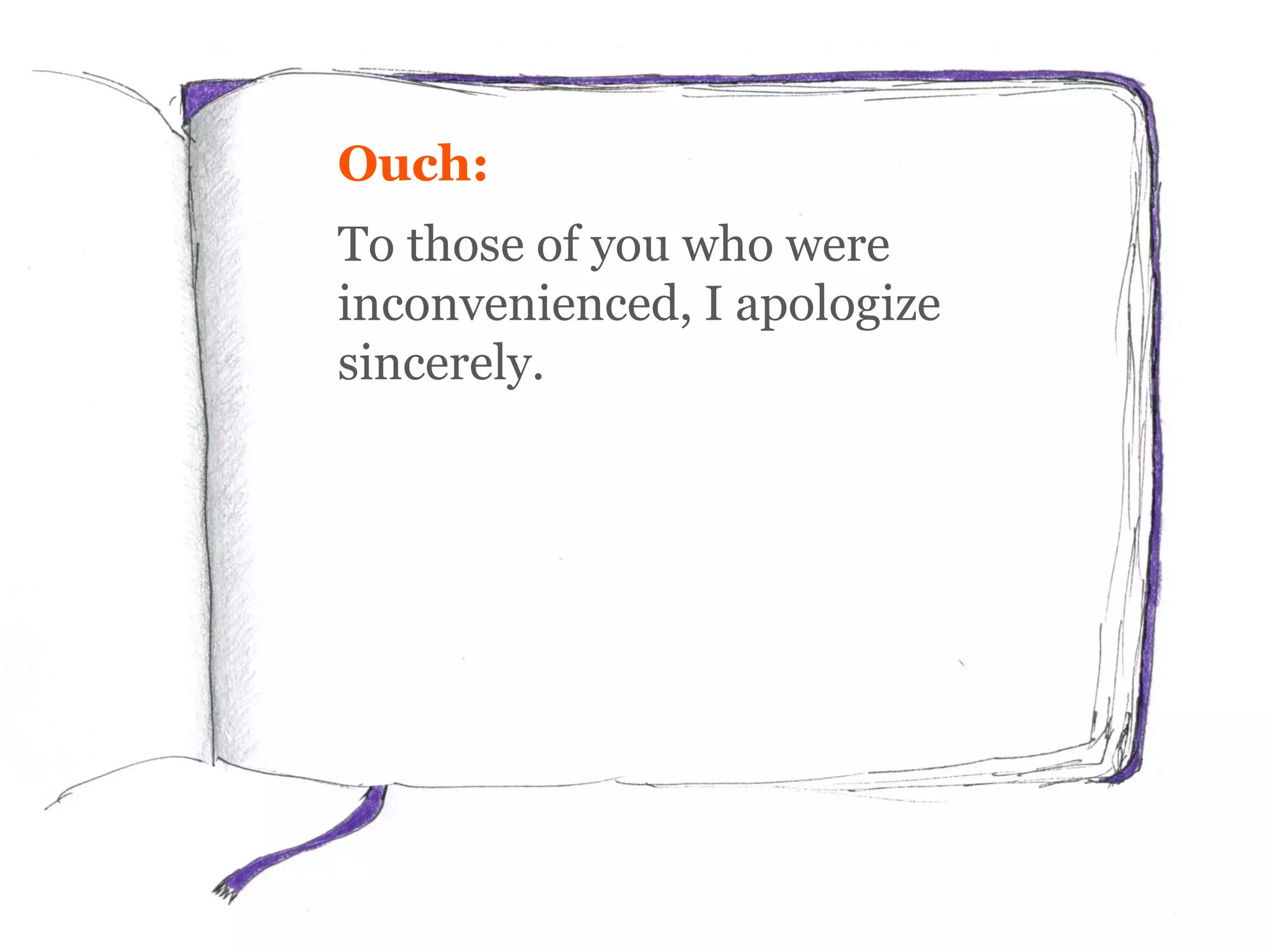 Ouch:
To those of you who were
inconvenienced, I apologize
sincerely.
 