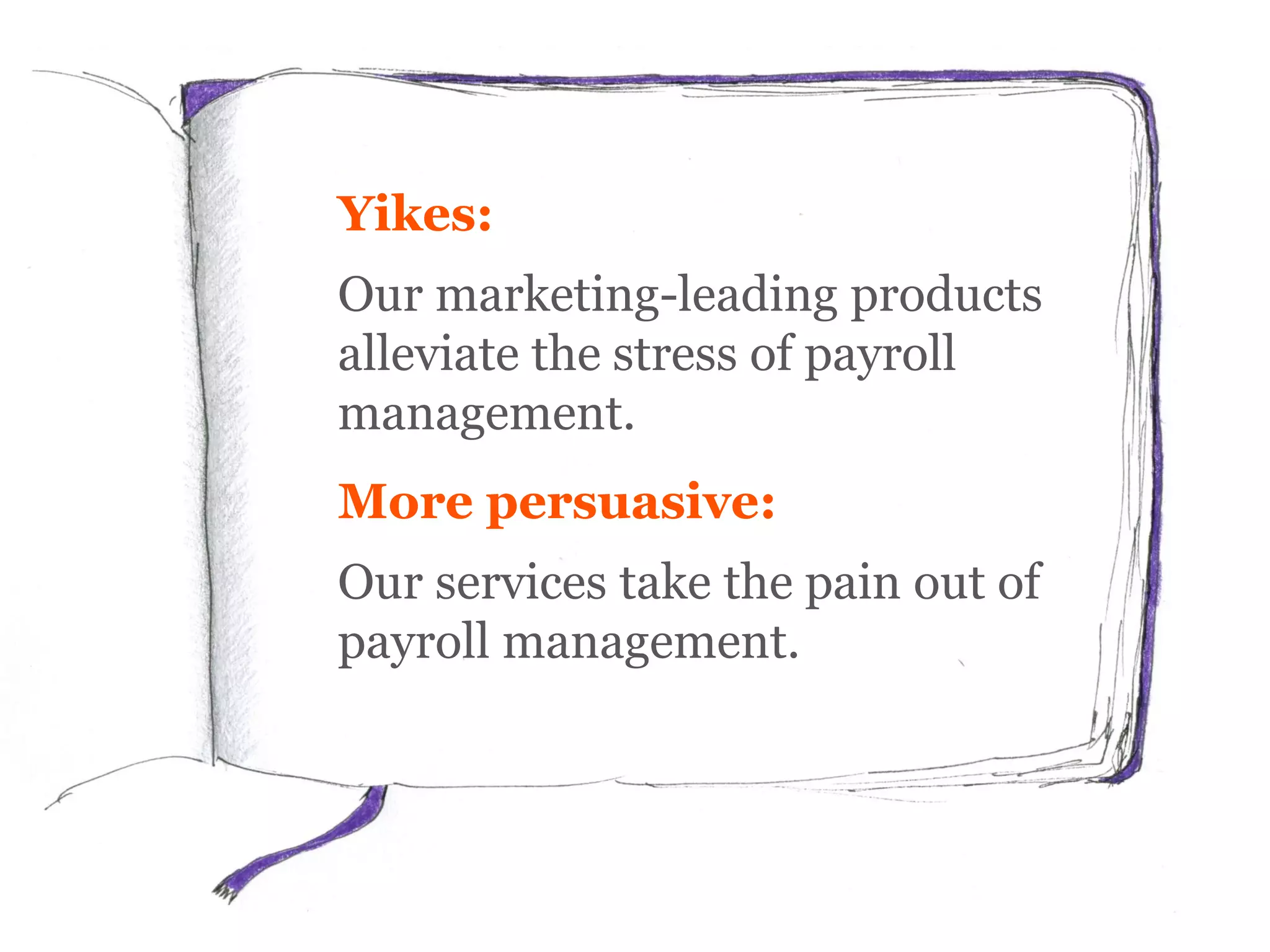 Yikes:
Our market-leading products
alleviate the stress of payroll
management.
More persuasive:
Our services take the pain out of
payroll management.
 