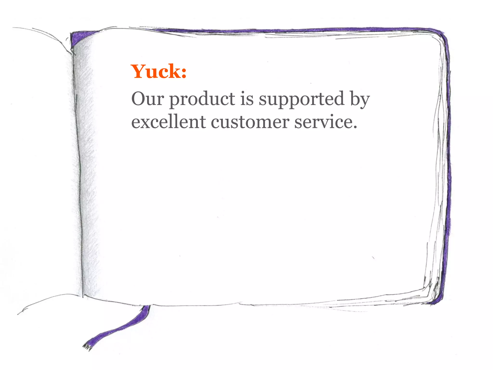 Yuck:
Our product is supported by
excellent customer service.
 
