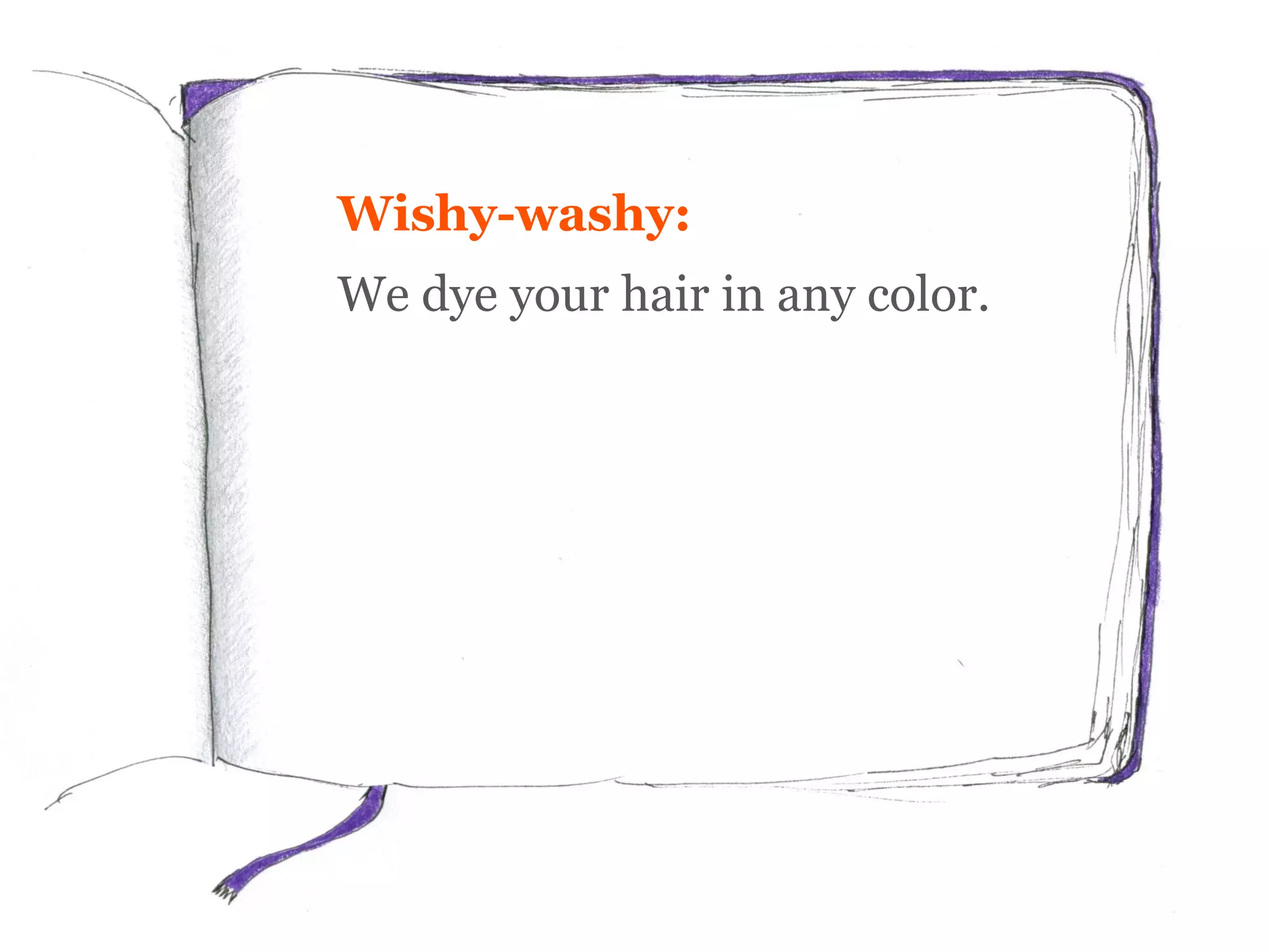 Wishy-washy:
We dye your hair in any color.
 
