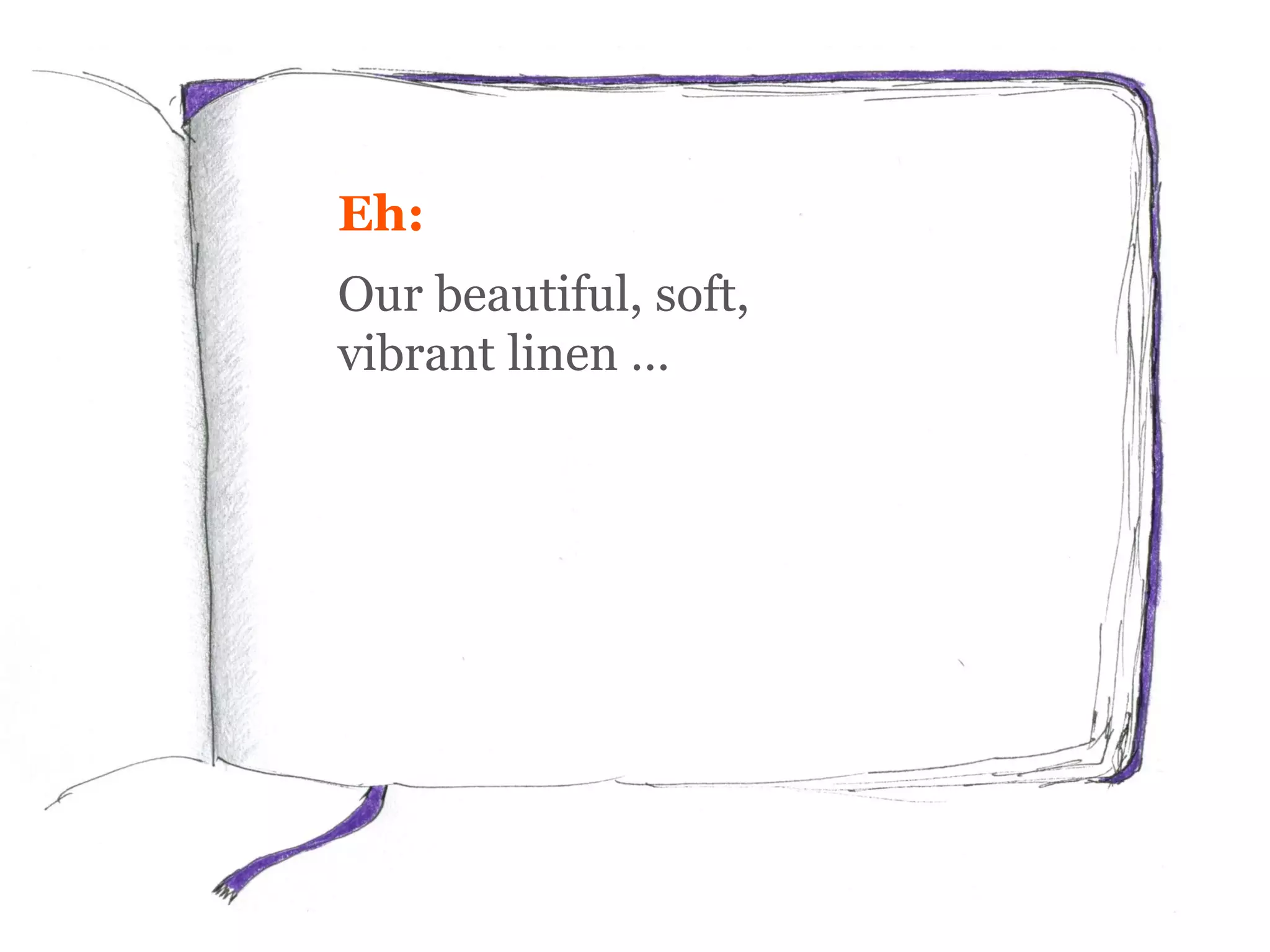 Eh:
Our beautiful, soft,
vibrant linen …
 