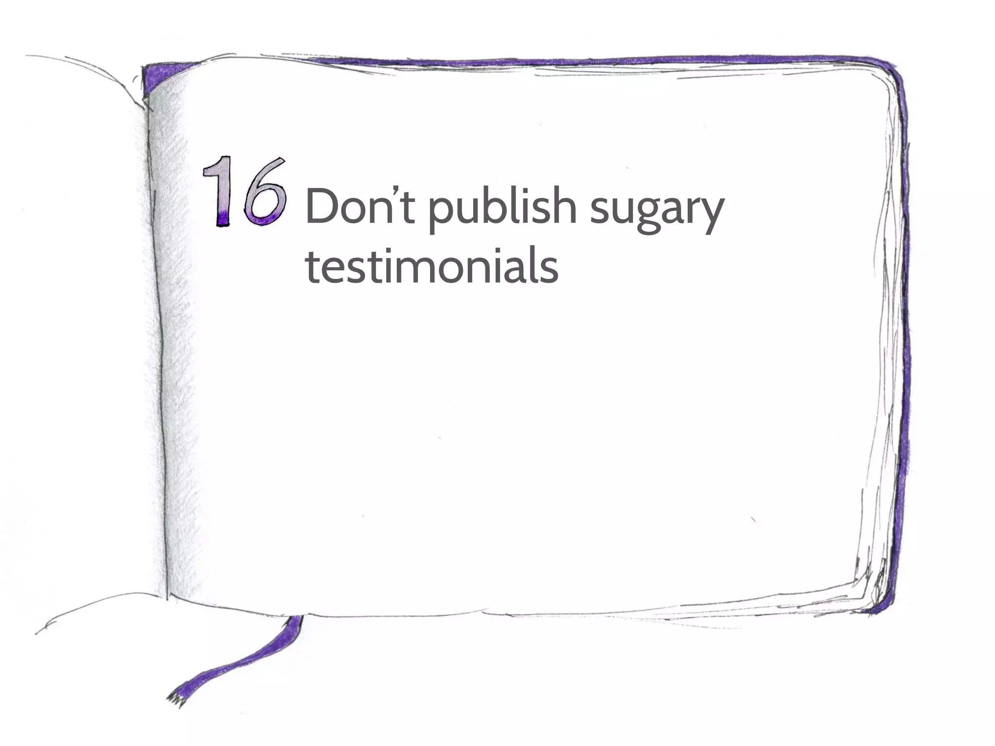 Don’t publish sugary
testimonials
 