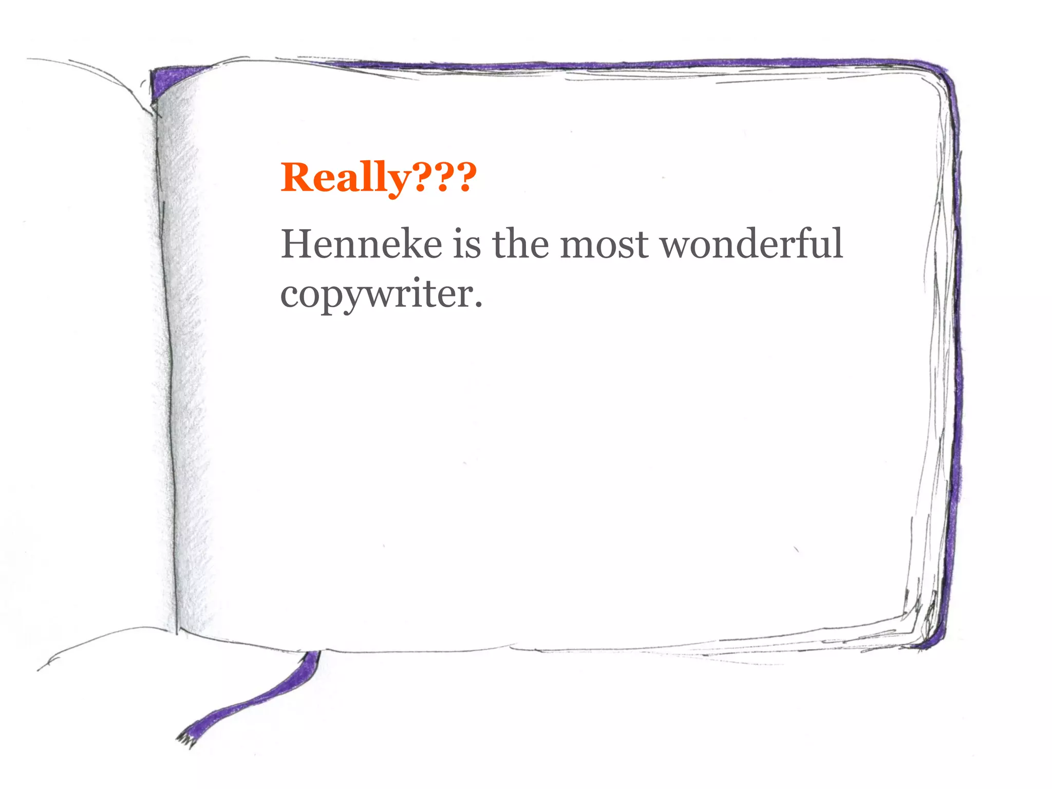 Really???
Henneke is the most wonderful
copywriter.
 