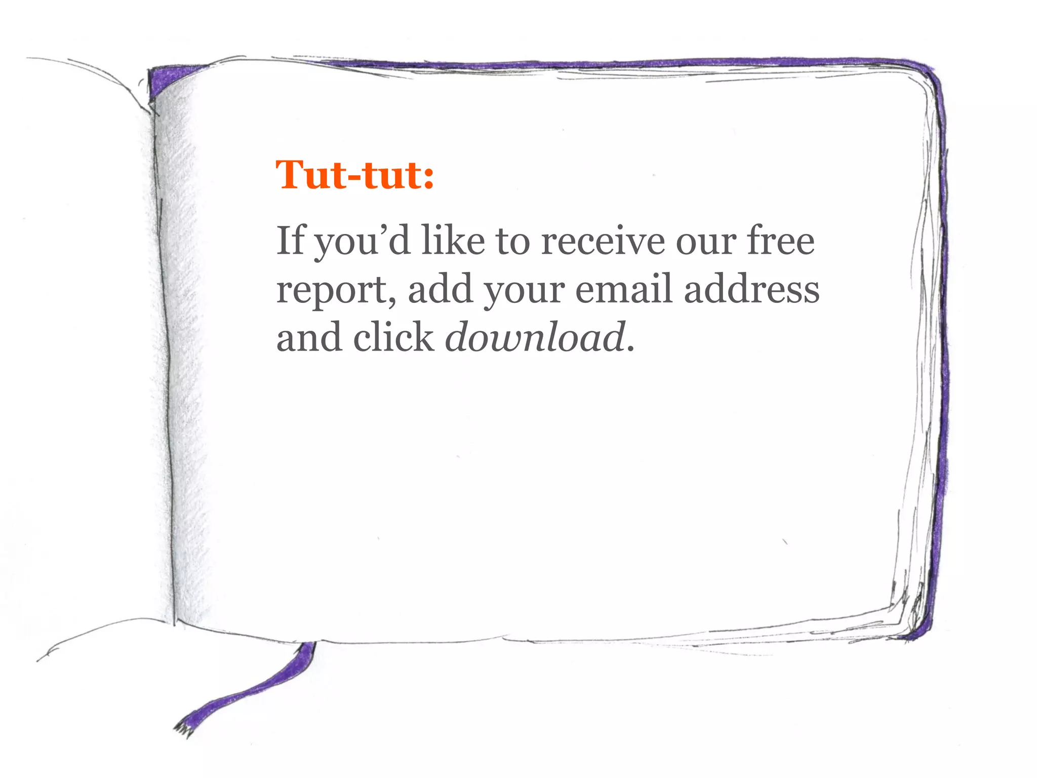 Tut-tut:
If you’d like to receive our free
report, add your email address
and click download.
 