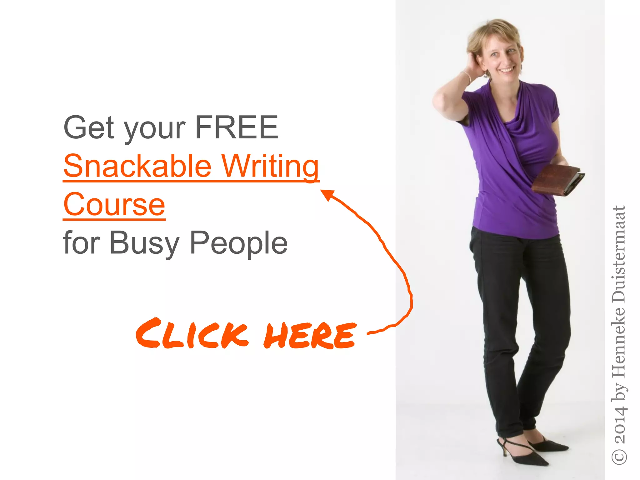 Get your FREE
Snackable Writing
Course
for Busy People
©2014byHennekeDuistermaat
Click here
 